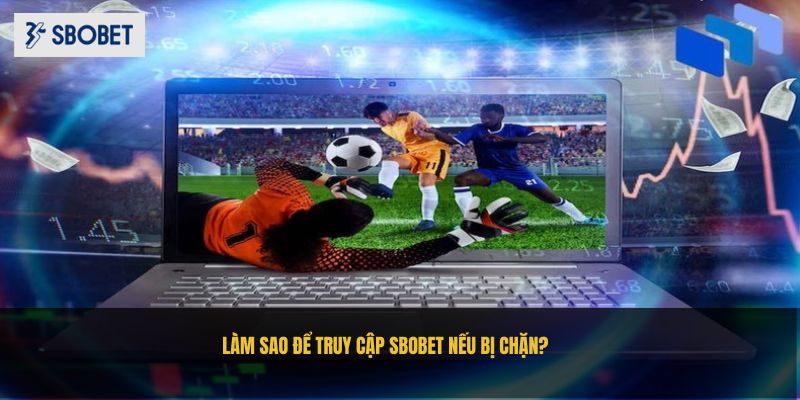 Câu hỏi liên quan làm sao để có thể truy cập SBOBET nếu bị chặn